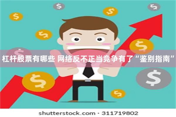 杠杆股票有哪些 网络反不正当竞争有了“鉴别指南”