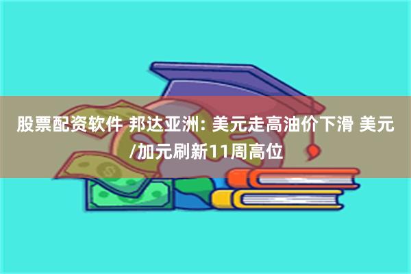 股票配资软件 邦达亚洲: 美元走高油价下滑 美元/加元刷新11周高位