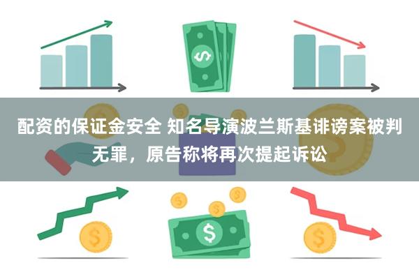 配资的保证金安全 知名导演波兰斯基诽谤案被判无罪，原告称将再次提起诉讼