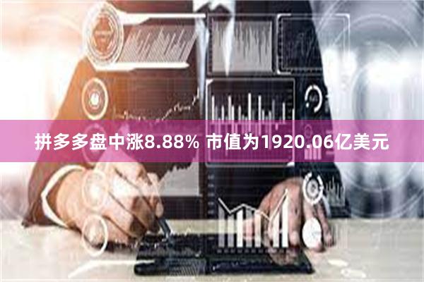 拼多多盘中涨8.88% 市值为1920.06亿美元