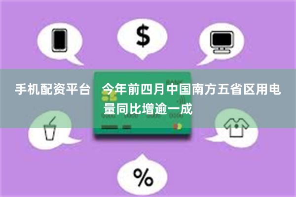 手机配资平台   今年前四月中国南方五省区用电量同比增逾一成