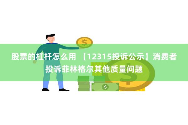 股票的杠杆怎么用 【12315投诉公示】消费者投诉菲林格尔其他质量问题