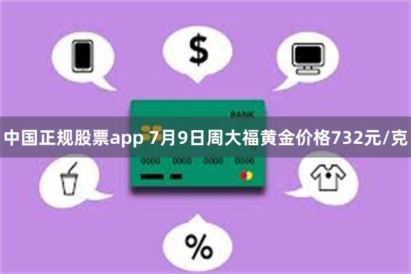 中国正规股票app 7月9日周大福黄金价格732元/克