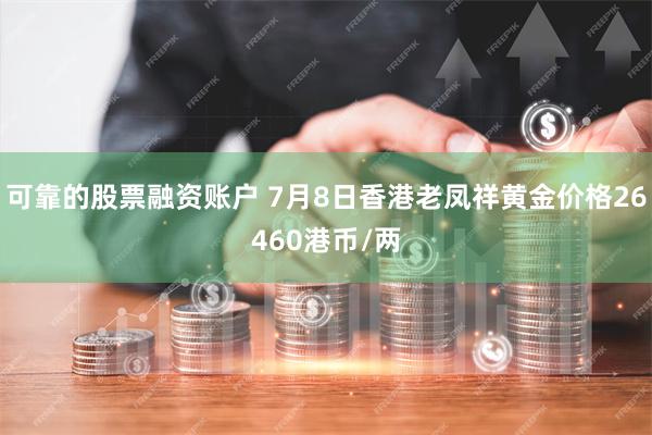 可靠的股票融资账户 7月8日香港老凤祥黄金价格26460港币/两