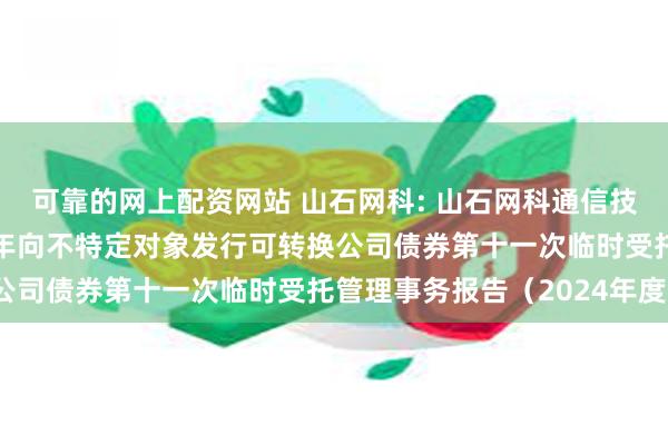 可靠的网上配资网站 山石网科: 山石网科通信技术股份有限公司2022年向不特定对象发行可转换公司债券第十一次临时受托管理事务报告（2024年度）