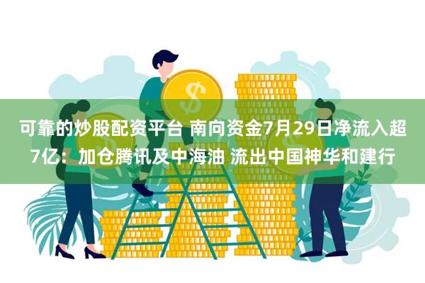 可靠的炒股配资平台 南向资金7月29日净流入超7亿：加仓腾讯及中海油 流出中国神华和建行