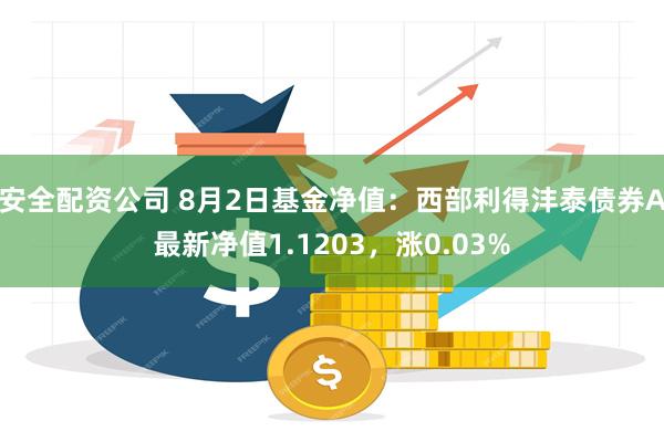 安全配资公司 8月2日基金净值：西部利得沣泰债券A最新净值1.1203，涨0.03%