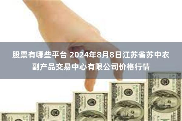 股票有哪些平台 2024年8月8日江苏省苏中农副产品交易中心有限公司价格行情