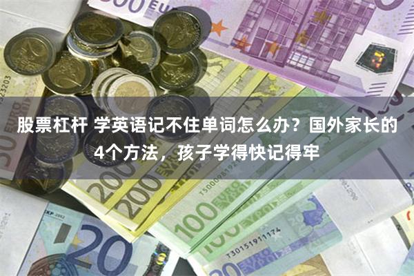 股票杠杆 学英语记不住单词怎么办？国外家长的4个方法，孩子学得快记得牢