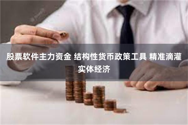 股票软件主力资金 结构性货币政策工具 精准滴灌实体经济