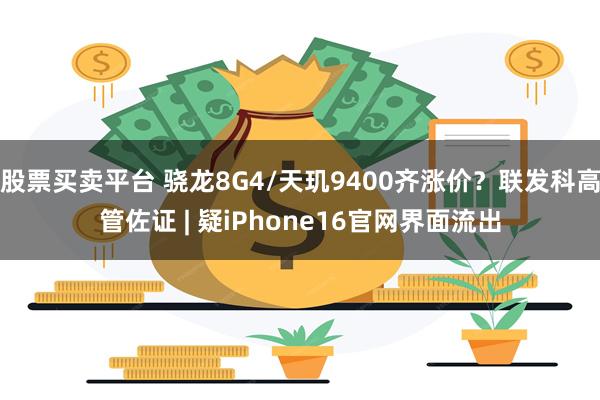 股票买卖平台 骁龙8G4/天玑9400齐涨价？联发科高管佐证 | 疑iPhone16官网界面流出