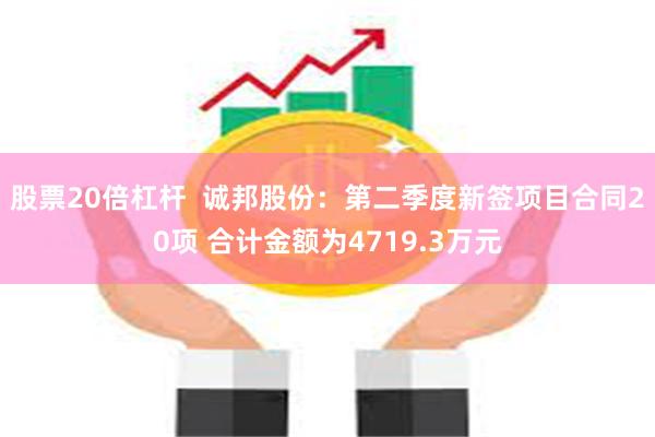 股票20倍杠杆  诚邦股份：第二季度新签项目合同20项 合计金额为4719.3万元