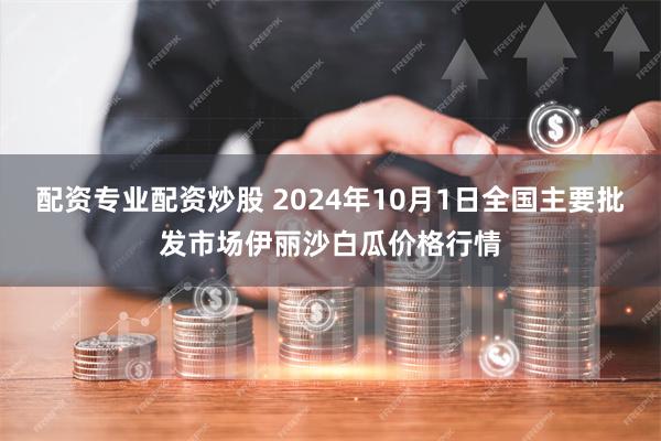 配资专业配资炒股 2024年10月1日全国主要批发市场伊丽沙白瓜价格行情