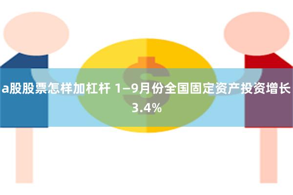 a股股票怎样加杠杆 1—9月份全国固定资产投资增长3.4%