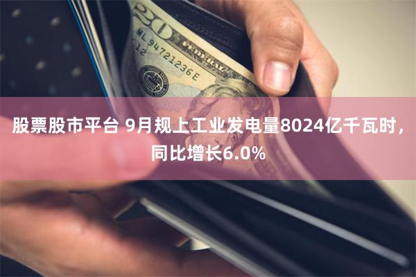 股票股市平台 9月规上工业发电量8024亿千瓦时，同比增长6.0%