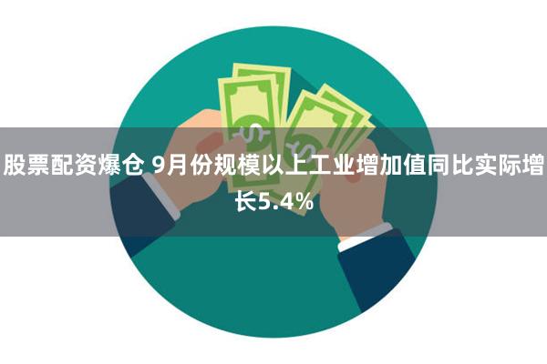 股票配资爆仓 9月份规模以上工业增加值同比实际增长5.4%