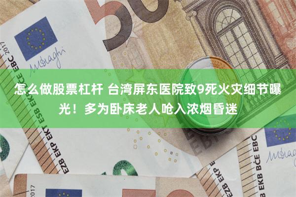 怎么做股票杠杆 台湾屏东医院致9死火灾细节曝光！多为卧床老人呛入浓烟昏迷