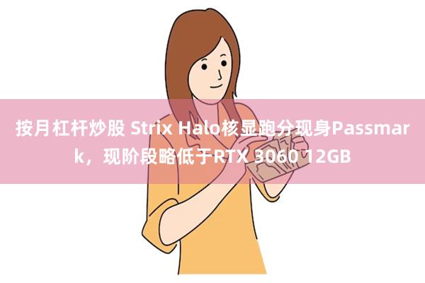 按月杠杆炒股 Strix Halo核显跑分现身Passmark，现阶段略低于RTX 3060 12GB