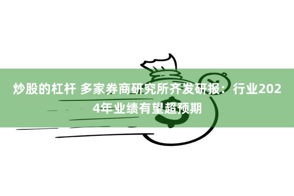 炒股的杠杆 多家券商研究所齐发研报：行业2024年业绩有望超预期