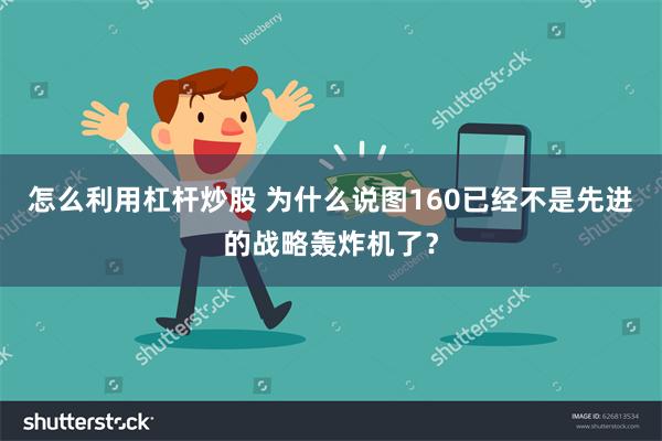 怎么利用杠杆炒股 为什么说图160已经不是先进的战略轰炸机了？