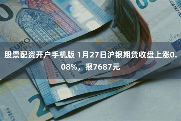 股票配资开户手机版 1月27日沪银期货收盘上涨0.08%，报7687元