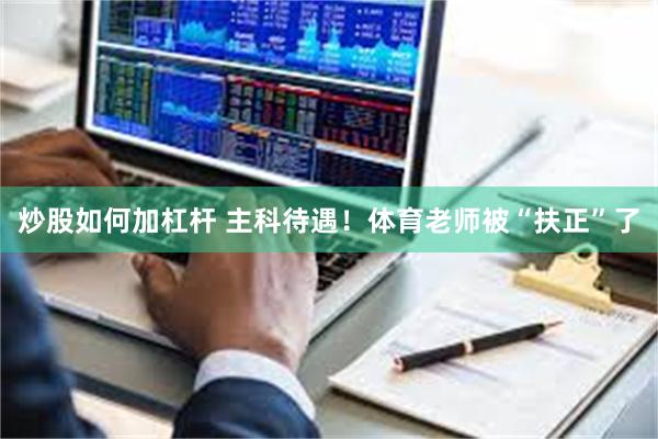 炒股如何加杠杆 主科待遇！体育老师被“扶正”了