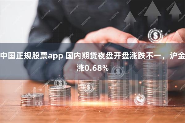 中国正规股票app 国内期货夜盘开盘涨跌不一，沪金涨0.68%