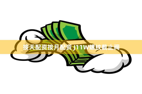 按天配资按月配资 J11W螺纹截止阀